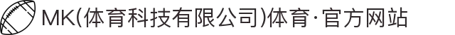 MK(体育科技有限公司)体育·官方网站